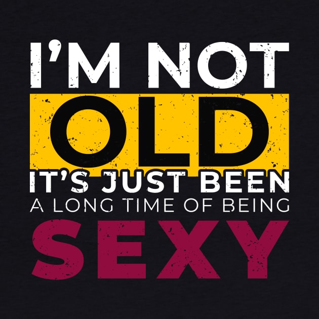 I'M Not Old It's Just Been Along The Being Sexy - Humor Talk by mangobanana